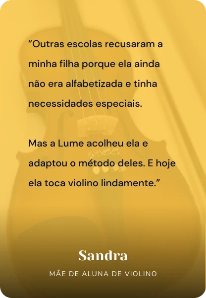 Outras escolas recusaram a minha filha porque ela ainda não era alfabetizada e tinha necessidades especiais. Mas a Lume acolheu ela e adaptou o método deles. E hoje ela toca violino lindamente. Sandra - mão de aluna de violino.